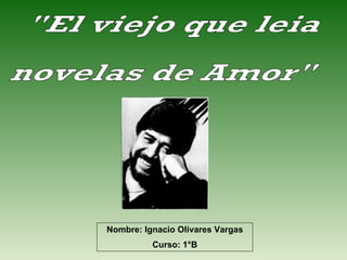 &quot;El viejo que leia  novelas de Amor&quot; Nombre: Ignacio Olivares Vargas Curso: 1°B 