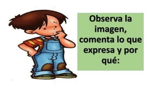 Observa la
imagen,
comenta lo que
expresa y por
qué:
 