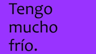 Tengo
mucho
frío.
 