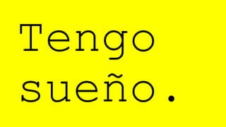 Tengo
sueño.
 