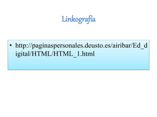 Linkografía
• http://paginaspersonales.deusto.es/airibar/Ed_d
igital/HTML/HTML_1.html
 