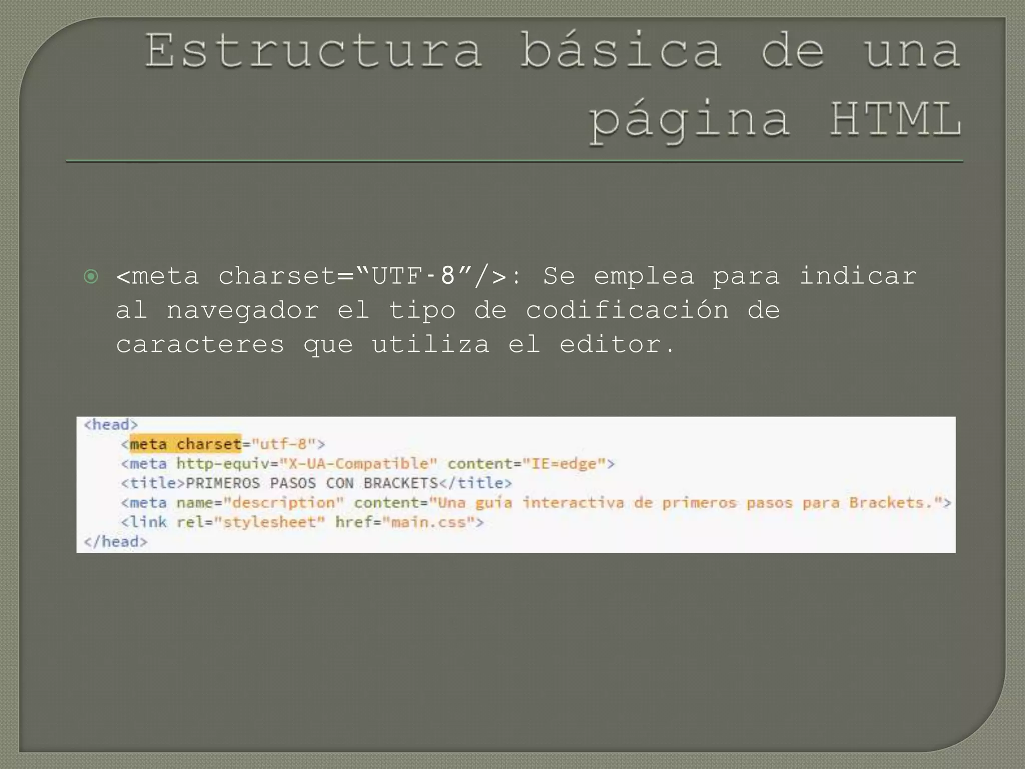  <meta charset=“UTF-8”/>: Se emplea para indicar
al navegador el tipo de codificación de
caracteres que utiliza el editor.
 