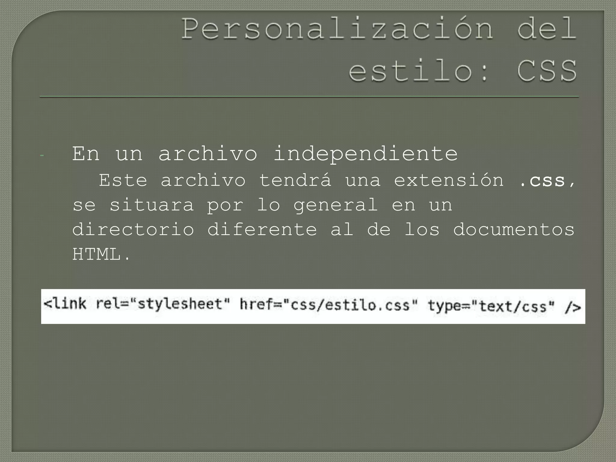 - En un archivo independiente
Este archivo tendrá una extensión .css,
se situara por lo general en un
directorio diferente al de los documentos
HTML.
 