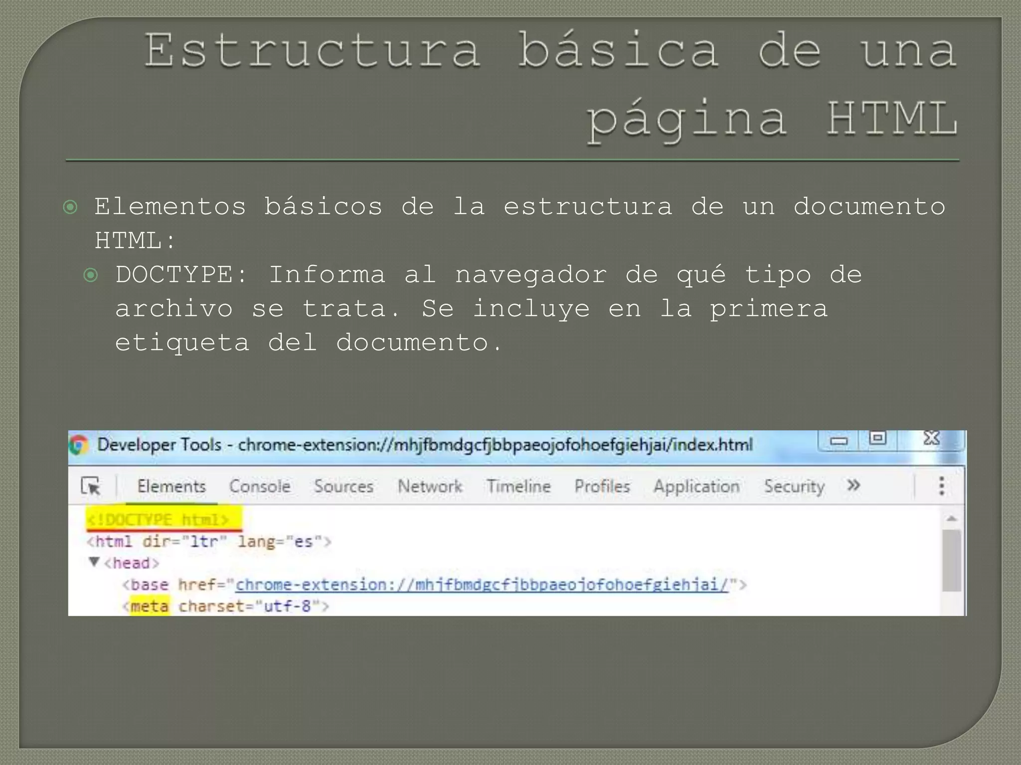  Elementos básicos de la estructura de un documento
HTML:
 DOCTYPE: Informa al navegador de qué tipo de
archivo se trata. Se incluye en la primera
etiqueta del documento.
 