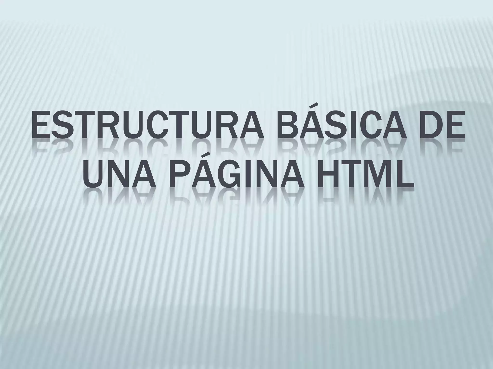 ESTRUCTURA BÁSICA DE
UNA PÁGINA HTML
 