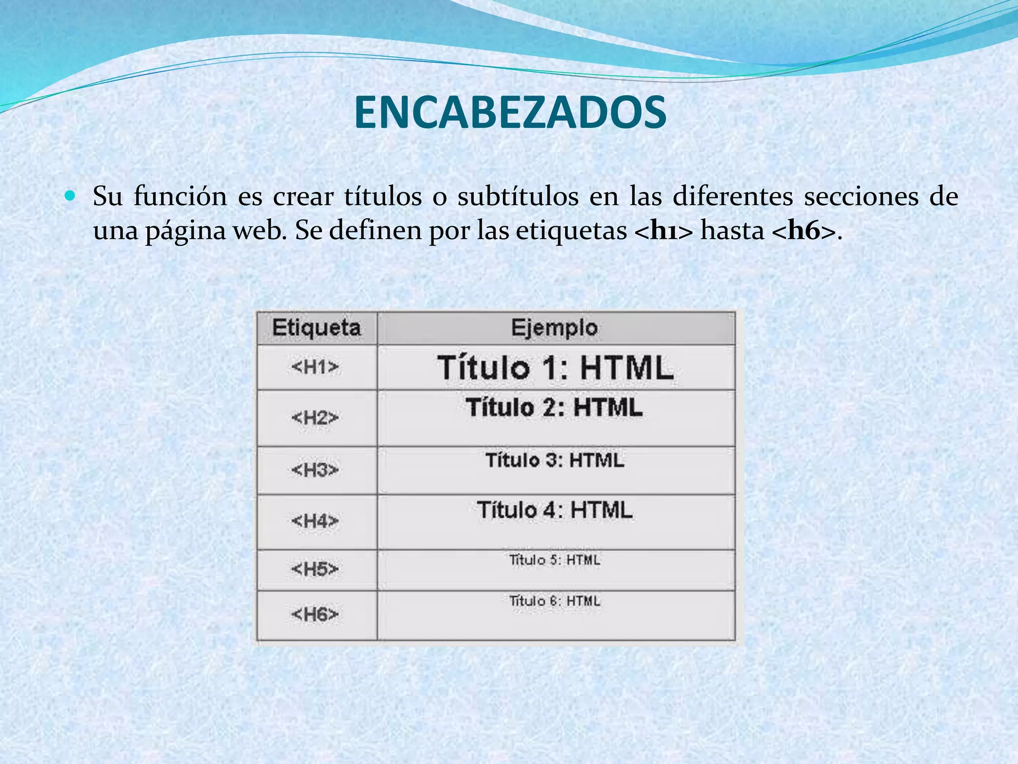 ENCABEZADOS
 Su función es crear títulos o subtítulos en las diferentes secciones de
una página web. Se definen por las etiquetas <h1> hasta <h6>.
 