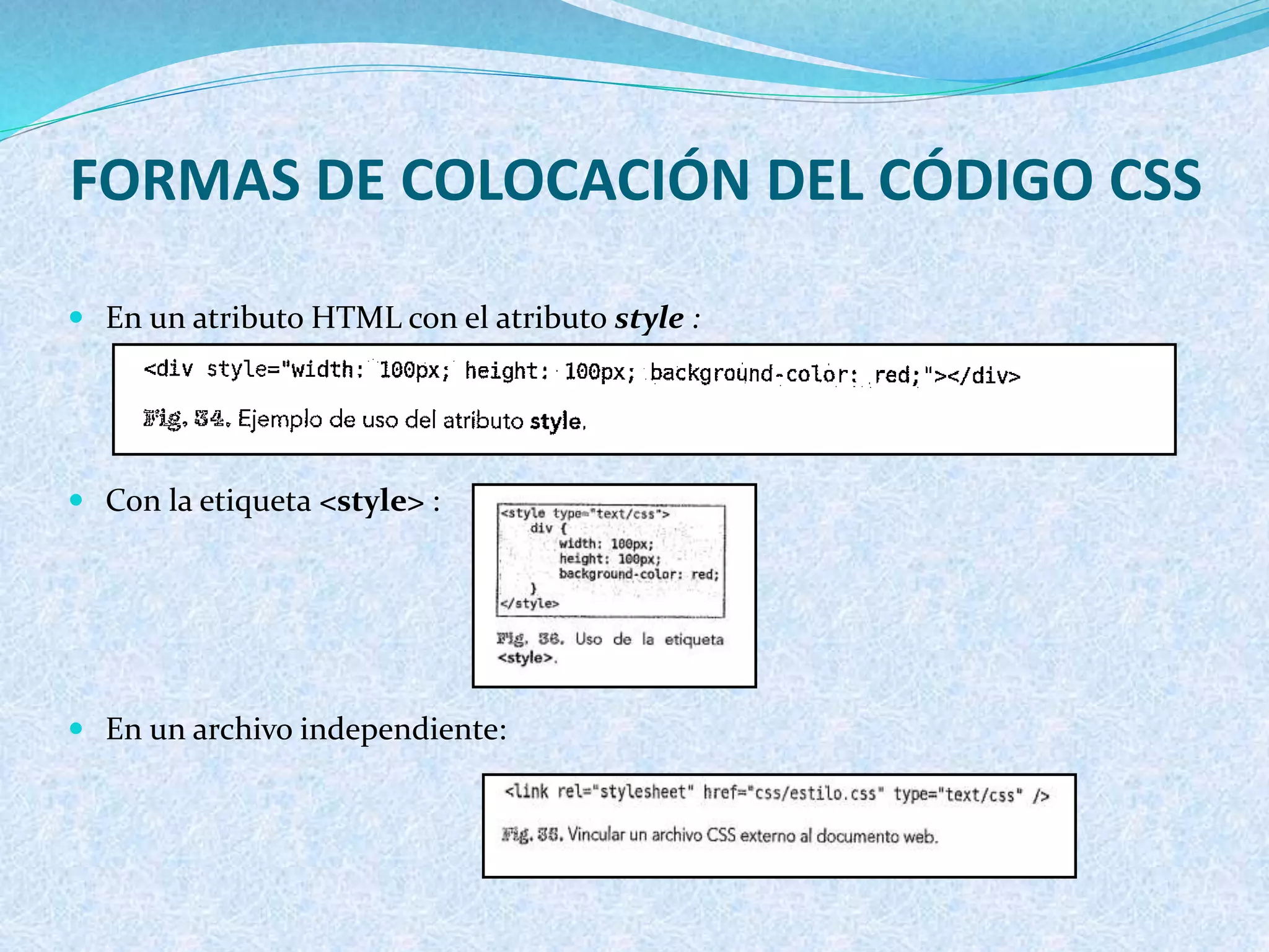 FORMAS DE COLOCACIÓN DEL CÓDIGO CSS
 En un atributo HTML con el atributo style :
 Con la etiqueta <style> :
 En un archivo independiente:
 