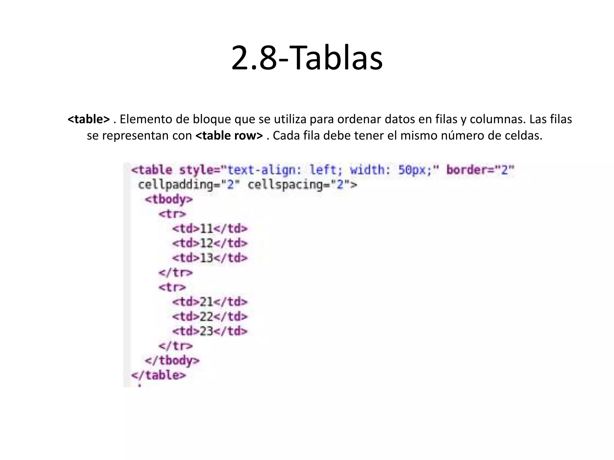 2.8-Tablas
<table> . Elemento de bloque que se utiliza para ordenar datos en filas y columnas. Las filas
se representan con <table row> . Cada fila debe tener el mismo número de celdas.
 