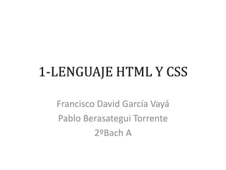 1-LENGUAJE HTML Y CSS
Francisco David García Vayá
Pablo Berasategui Torrente
2ºBach A
 