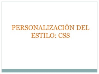 PERSONALIZACIÓN DEL
ESTILO: CSS
 