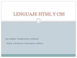 R I C A R D O F E R R A N D O G Ó M E Z
J O S É A N T O N I O V E L A S C O L Ó P E Z
LENGUAJE HTML Y CSS
 