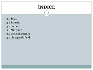 ÍNDICE
3.5 Texto
3.6 Tamaño
3.7 Bordes
3.8 Márgenes
3.9 Posicionamiento
3.10 Imagen de fondo
 