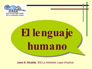José A. Alcalde.   IES La Arboleda , Lepe (Huelva) El lenguaje humano 