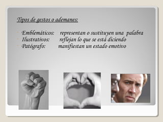 Tipos de gestos o ademanes:Tipos de gestos o ademanes:
- Emblemáticos: representan o sustituyen una palabra
- Ilustrativos: reflejan lo que se está diciendo
- Patógrafo: manifiestan un estado emotivo
 