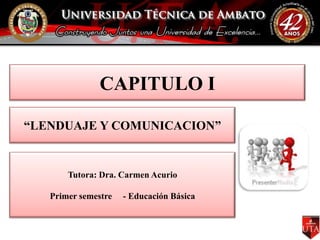 CAPITULO I

“LENDUAJE Y COMUNICACION”


       Tutora: Dra. Carmen Acurio

   Primer semestre   - Educación Básica
 