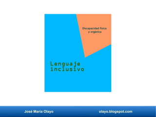José María Olayo olayo.blogspot.com
Lenguaje
inclusivo
Discapacidad física
y orgánica
 
