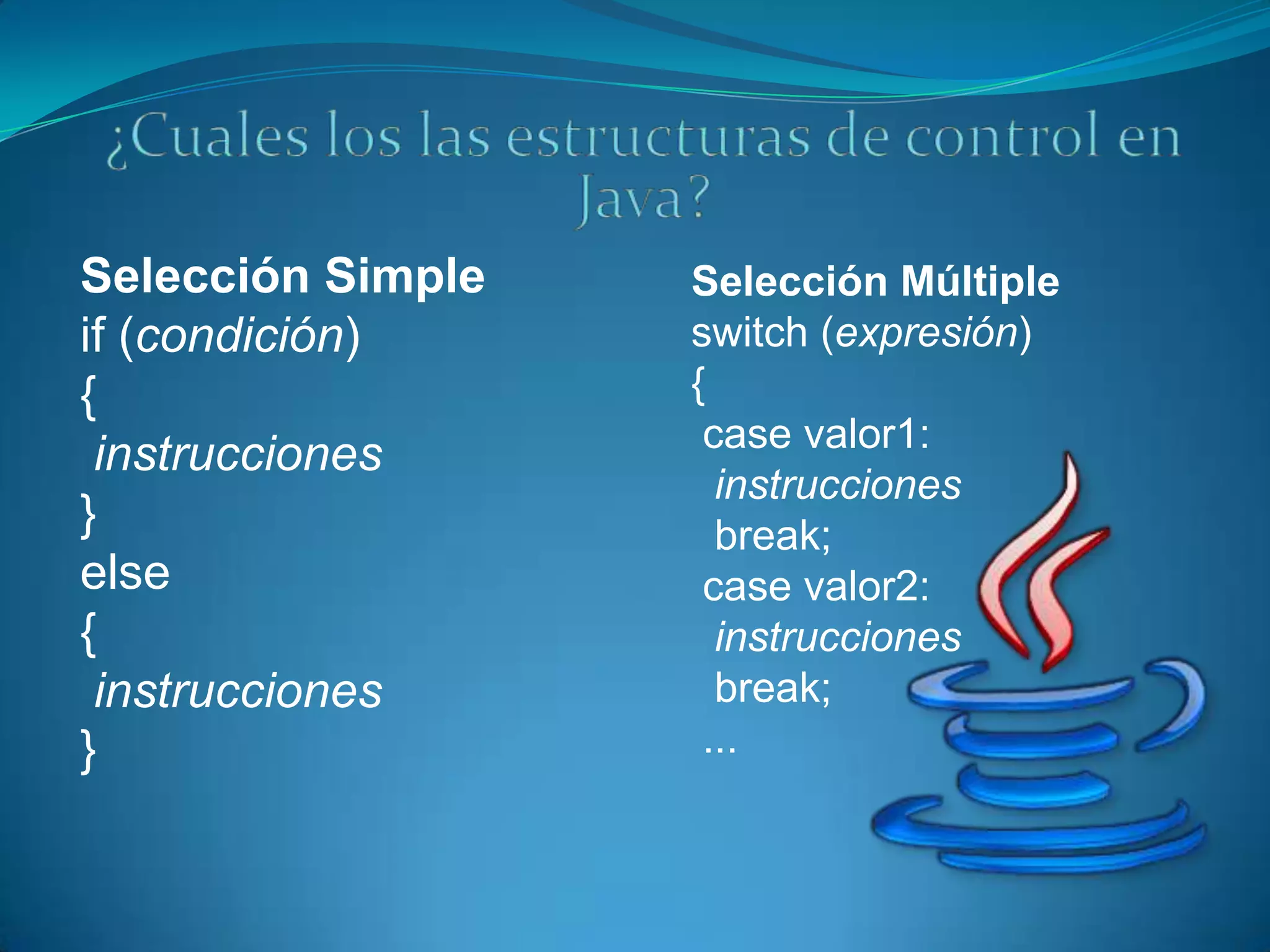Selección Simple   Selección Múltiple
if (condición)     switch (expresión)
{                  {
                    case valor1:
 instrucciones
                     instrucciones
}                    break;
else                case valor2:
{                    instrucciones
 instrucciones       break;
}                   ...
 