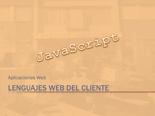 LENGUAJES WEB DEL CLIENTE
Aplicaciones Web
 