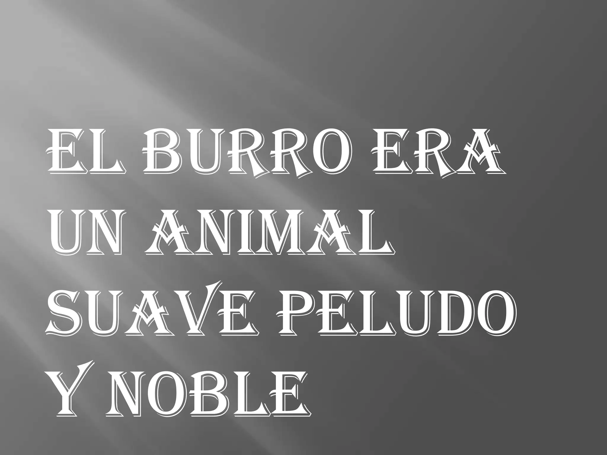 El burro era
un animal
suave peludo
y noble
 