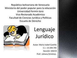 Autor: María Isabel Castillo
C.I.: 13.344.745
Sección: SAIA B
Prof.: Johana Giménez.
Lenguaje
Jurídico
 
