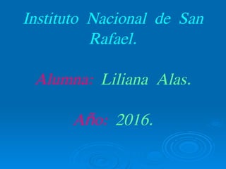 Instituto Nacional de San
Rafael.
Alumna: Liliana Alas.
A o:ñ 2016.
 