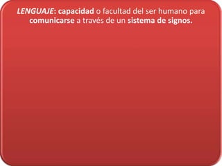LENGUAJE: capacidad o facultad del ser humano para
   comunicarse a través de un sistema de signos.
 