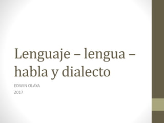 Lenguaje – lengua –
habla y dialecto
EDWIN OLAYA
2017
 
