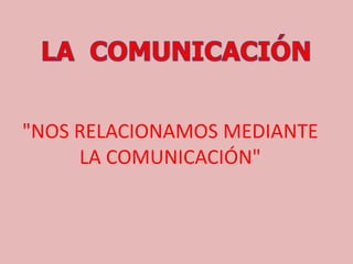 "NOS RELACIONAMOS MEDIANTE
LA COMUNICACIÓN"
 