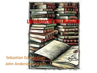 LENGUAJE LITERARIO Sebastian Gómez Lugo John Anderson Caicedo 