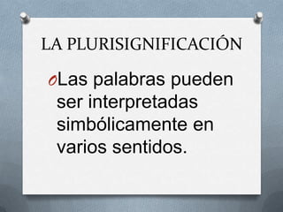 LA PLURISIGNIFICACIÓN

OLas palabras pueden
 ser interpretadas
 simbólicamente en
 varios sentidos.
 