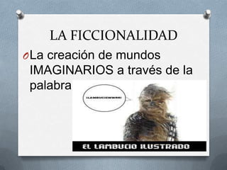 LA FICCIONALIDAD
O La creación de mundos
 IMAGINARIOS a través de la
 palabra.
 