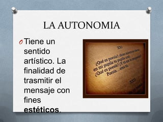 LA AUTONOMIA
O Tiene un
 sentido
 artístico. La
 finalidad de
 trasmitir el
 mensaje con
 fines
 estéticos.
 