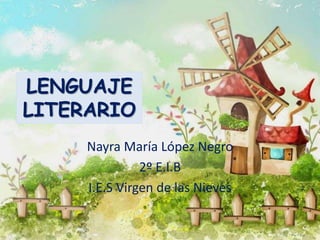 LENGUAJE
LITERARIO
Nayra María López Negro
2º E.I.B
I.E.S Virgen de las Nieves
 