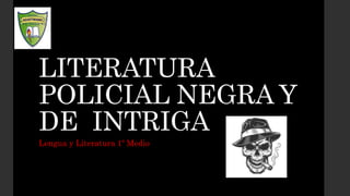 LITERATURA
POLICIAL NEGRA Y
DE INTRIGA
Lengua y Literatura 1º Medio
 