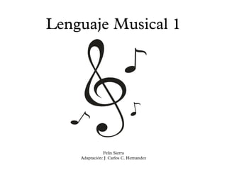 Lenguaje Musical 1
Felix Sierra
Adaptación: J. Carlos C. Hernandez
 