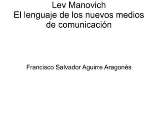 Lev Manovich
El lenguaje de los nuevos medios
        de comunicación



   Francisco Salvador Aguirre Aragonés
 