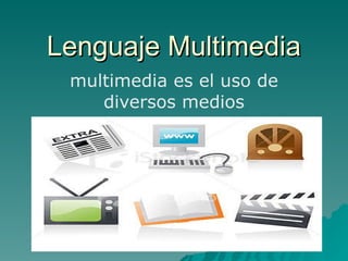Lenguaje Multimedia multimedia es el uso de diversos medios 