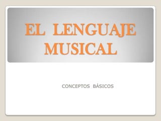 EL LENGUAJE
MUSICAL
CONCEPTOS BÁSICOS
 