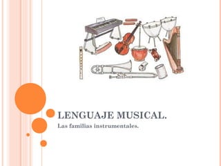 LENGUAJE MUSICAL.
Las familias instrumentales.
 