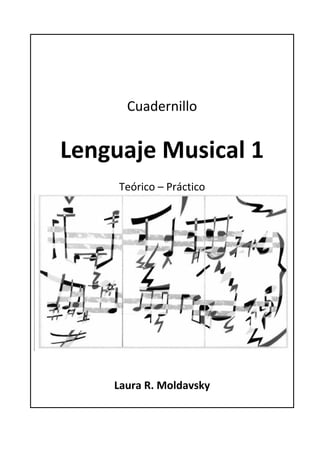 Cuadernillo 
            
Lenguaje Musical 1 
               
     Teórico – Práctico 




    Laura R. Moldavsky 
               
 