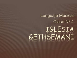 Lenguaje Musical
Clase Nº 4
IGLESIA
GETHSEMANI
 