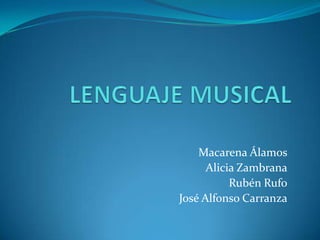 LENGUAJE MUSICAL Macarena Álamos Alicia Zambrana Rubén Rufo José Alfonso Carranza 