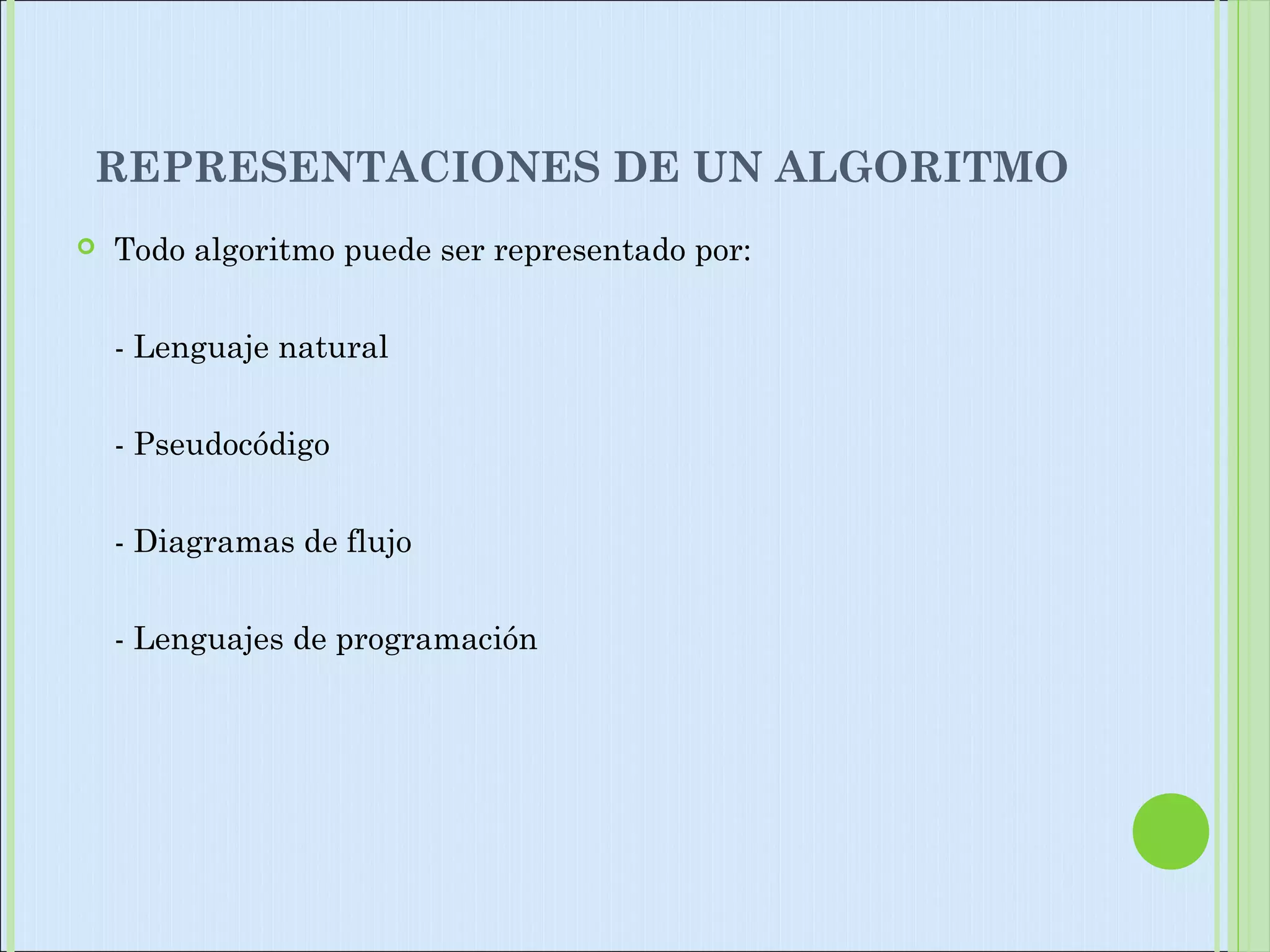 REPRESENTACIONES DE UN ALGORITMO
 Todo algoritmo puede ser representado por:
- Lenguaje natural
- Pseudocódigo
- Diagramas de flujo
- Lenguajes de programación
 
