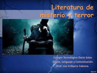 Literatura de
misterio y terror
Colegio Tecnológico Darío Salas
Depto. Lenguaje y Comunicación
Prof. Lizz Irribarra Cabrera.
 