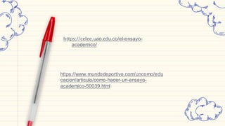 https://celee.uao.edu.co/el-ensayo-
academico/
https://www.mundodeportivo.com/uncomo/edu
cacion/articulo/como-hacer-un-ensayo-
academico-50039.html
 