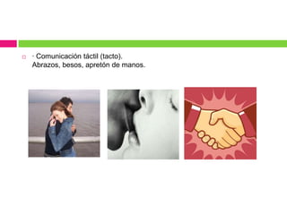 · Comunicación táctil (tacto).Abrazos, besos, apretón de manos.