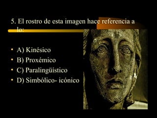 5. El rostro de esta imagen hace referencia a
  lo:

•   A) Kinésico
•   B) Proxémico
•   C) Paralingüístico
•   D) Simbólico- icónico
 