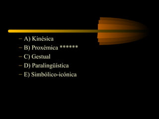 –   A) Kinésica
–   B) Proxémica ******
–   C) Gestual
–   D) Paralingüística
–   E) Simbólico-icónica
 