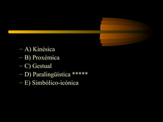 –   A) Kinésica
–   B) Proxémica
–   C) Gestual
–   D) Paralingüística *****
–   E) Simbólico-icónica
 