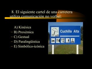 8. El siguiente cartel de una carretera
utiliza comunicación no verbal:

    A) Kinésica
–   B) Proxémica
–   C) Gestual
–   D) Paralingüística
–   E) Simbólico-icónica
 